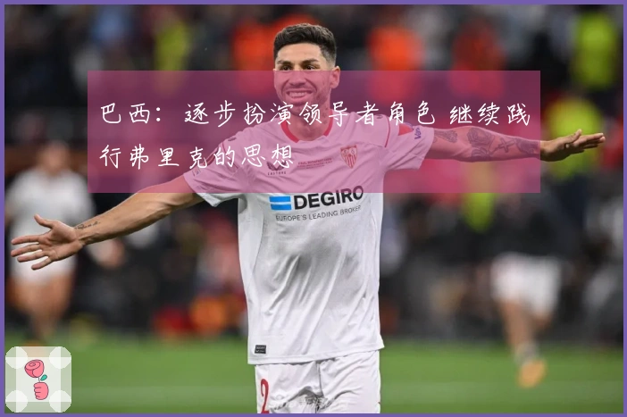 巴西：逐步扮演领导者角色 继续践行弗里克的思想