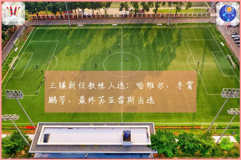 三镇新任教练人选：哈维尔、李霄鹏等，最终苏亚雷斯当选