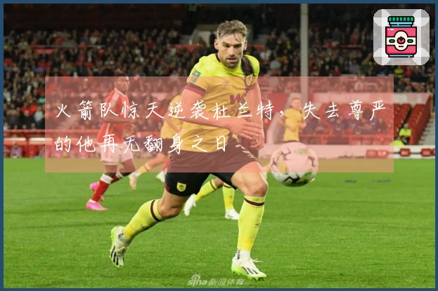 火箭队惊天逆袭杜兰特，失去尊严的他再无翻身之日